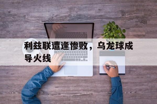 爱游戏-利兹联遭逢惨败，乌龙球成导火线的简单介绍