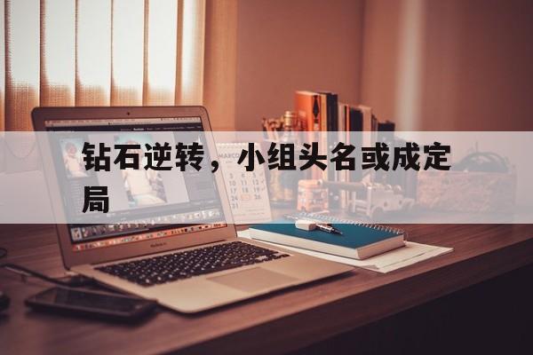 爱游戏tv-钻石逆转,小组头名或成定局